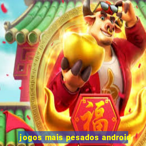 jogos mais pesados android